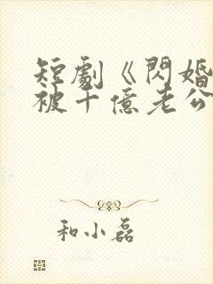 短剧《闪婚后,被千亿老公宠上天》