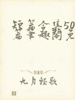 短篇合集500篇笔趣阁免费阅读