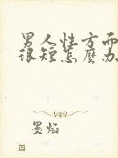 男人性方面时间很短怎么办