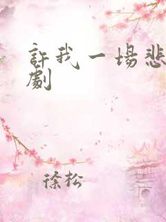 许我一场悲欢短剧