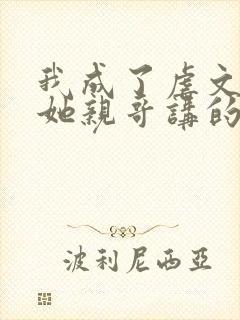 我成了虐文女主她亲哥讲的是什么