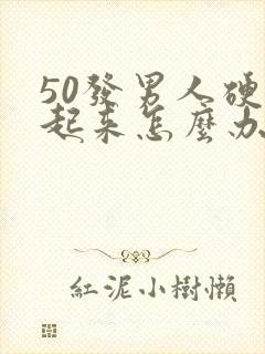 50发男人硬不起来怎么办