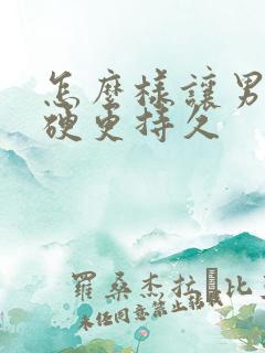 怎么样让男人更硬更持久