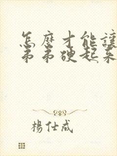 怎么才能让男人弟弟硬起来