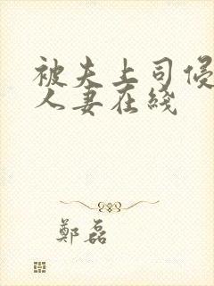 被夫上司侵犯的人妻在线