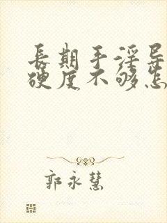 长期手淫导致的硬度不够怎么治疗