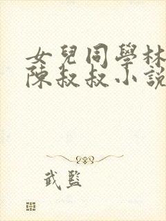 女儿同学林瑶和陈叔叔小说免费阅读