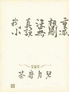 我真没想重生啊小说无删减在线阅读