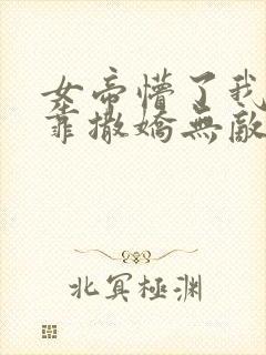 女帝懵了我老公靠撒娇无敌小说