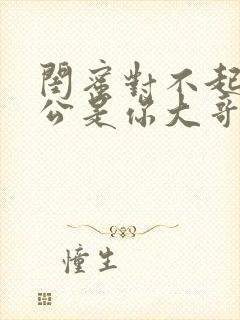 闺蜜对不起我老公是你大哥小说