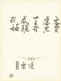 我成了虐文女主她亲哥免费阅读