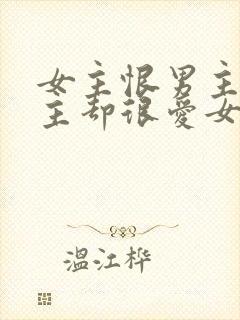 女主恨男主但男主却很爱女主的小说