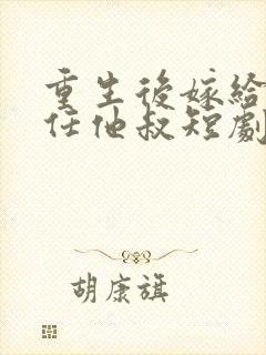 重生后嫁给了前任他叔短剧女主