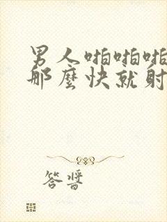 男人啪啪啪为撒那么快就射了