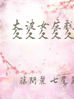 大波女床戏久久久久久久久