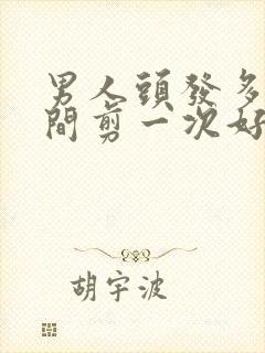 男人头发多长时间剪一次好