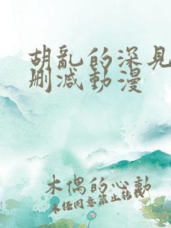 胡乱的深见君无删减动漫