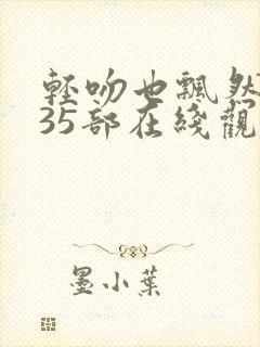 轻吻也飘然系列35部在线观看.最新资