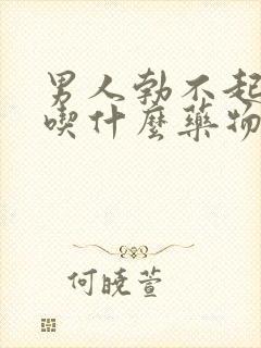 男人勃不起来了吃什么药物治疗好