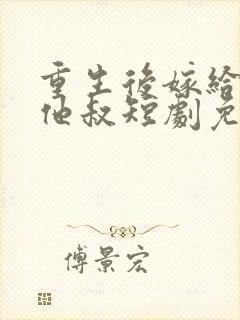 重生后嫁给前任他叔短剧免费观看