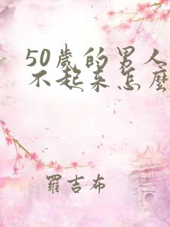 50岁的男人硬不起来怎么办