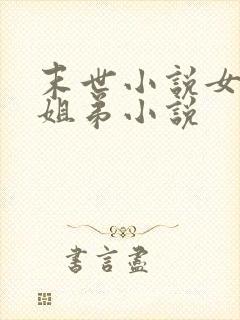 末世小说女主亲姐弟小说