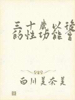 三十岁以后男人的性功能会下降吗