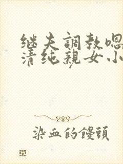 继夫调教嗯啊h清纯亲女小说