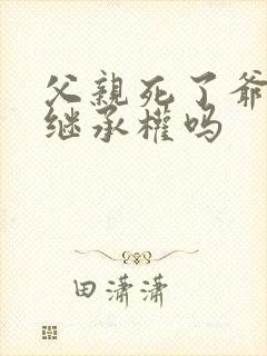 父亲死了爷爷有继承权吗