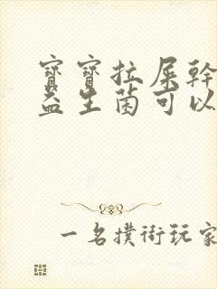 宝宝拉屎干硬吃益生菌可以吗