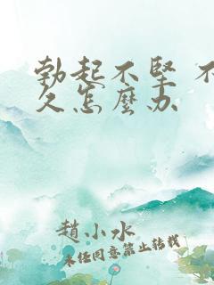 勃起不坚 不持久怎么办