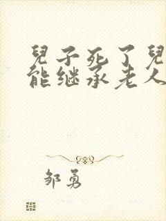 儿子死了儿媳妇能继承老人遗产吗