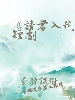 《请君入我怀》短剧