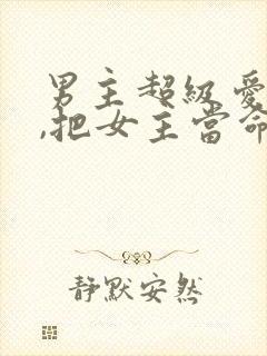 男主超级爱女主,把女主当命的古言