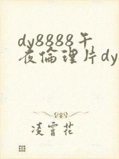 dy8888午夜伦理片dy888