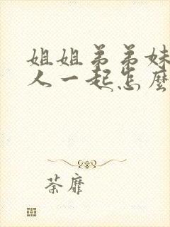 姐姐弟弟妹妹三人一起怎么称呼