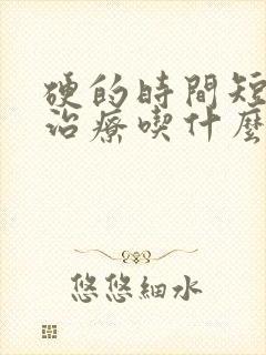 硬的时间短怎么治疗吃什么药