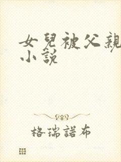 女儿被父亲艹的小说