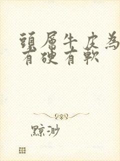 头层牛皮为什么有硬有软