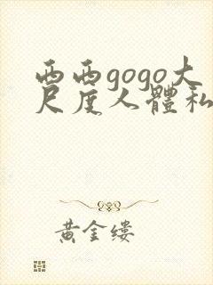 西西gogo大尺度人体私拍