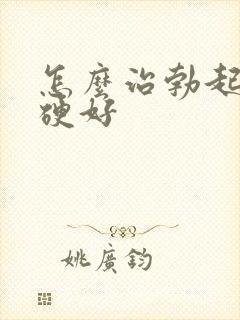 怎么治勃起不够硬好