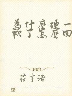 为什么硬一下就软了怎么回事