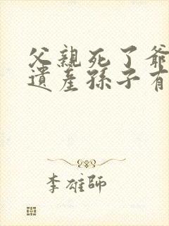 父亲死了爷爷的遗产孙子有继承权吗