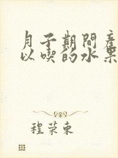 月子期间产妇可以吃的水果