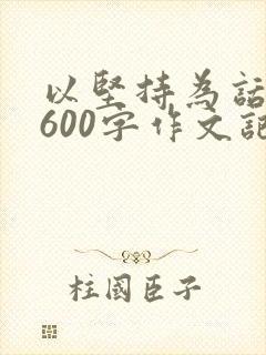 以坚持为话题的600字作文记叙文