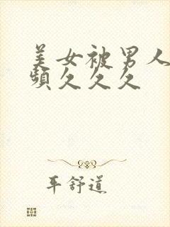 美女被男人搞视频久久久