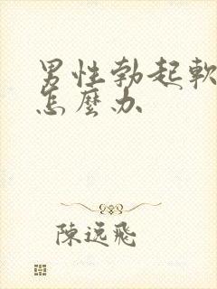 男性勃起软不硬怎么办