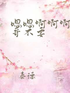 嗯嗯啊啊啊啊哥哥不要