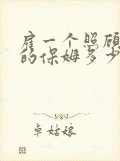 雇一个照顾老人的保姆多少钱