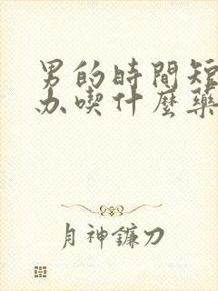 男的时间短怎么办吃什么药